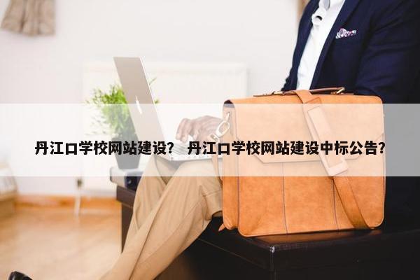 丹江口学校网站建设？ 丹江口学校网站建设中标公告？
