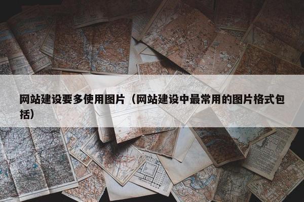 网站建设要多使用图片（网站建设中最常用的图片格式包括）