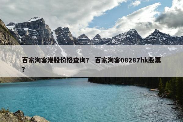 百家淘客港股价格查询？ 百家淘客08287hk股票？