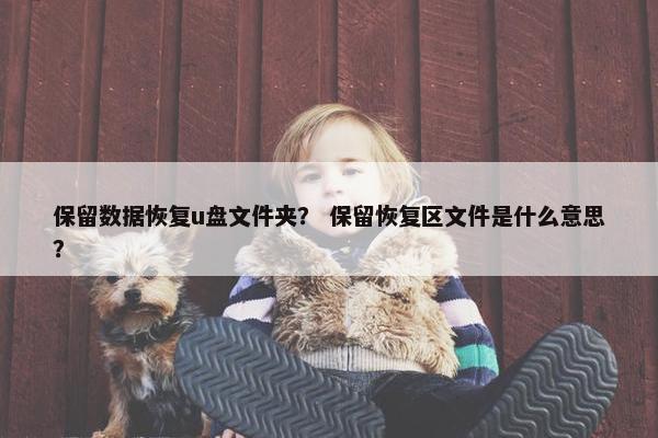 保留数据恢复u盘文件夹？ 保留恢复区文件是什么意思？