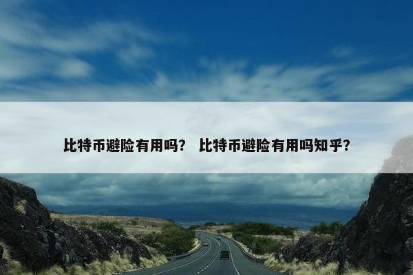 比特币避险有用吗？ 比特币避险有用吗知乎？