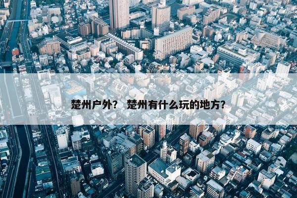 楚州户外？ 楚州有什么玩的地方？