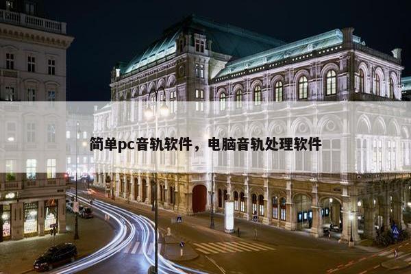 简单pc音轨软件，电脑音轨处理软件