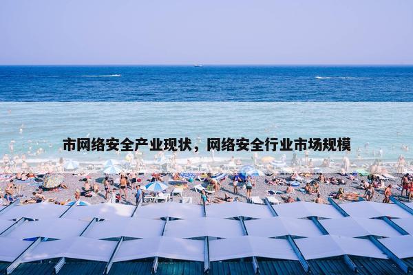市网络安全产业现状，网络安全行业市场规模