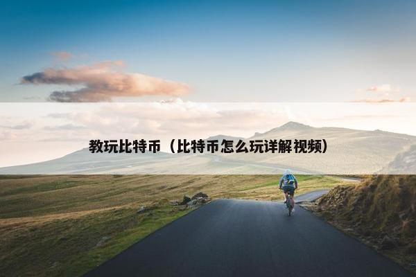 教玩比特币（比特币怎么玩详解视频）