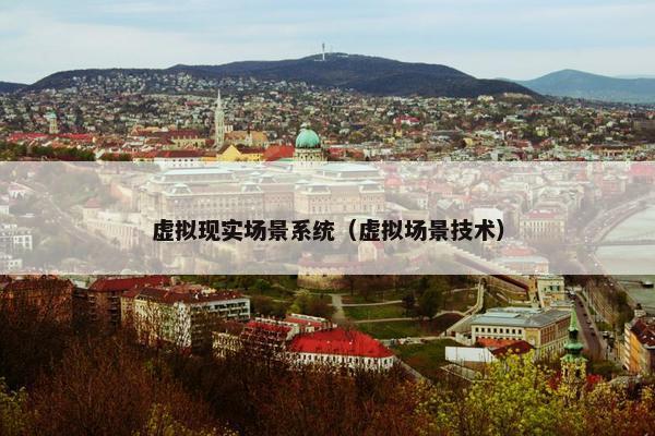 虚拟现实场景系统（虚拟场景技术）