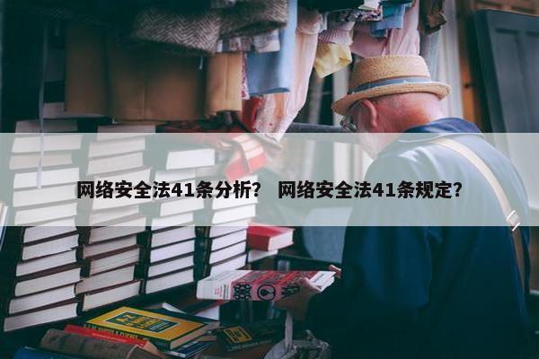 网络安全法41条分析？ 网络安全法41条规定？