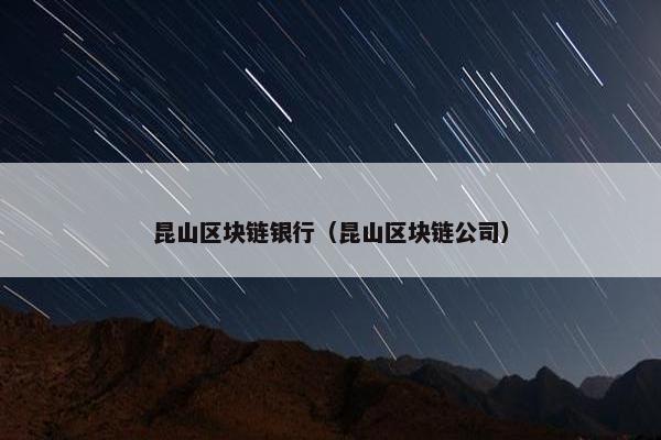 昆山区块链银行（昆山区块链公司）
