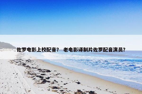 佐罗电影上校配音？ 老电影译制片佐罗配音演员？