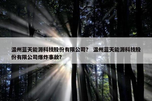 温州蓝天能源科技股份有限公司？ 温州蓝天能源科技股份有限公司爆炸事故？