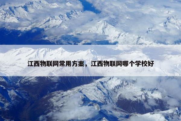 江西物联网常用方案，江西物联网哪个学校好