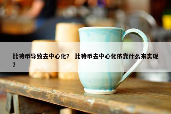 比特币导致去中心化？ 比特币去中心化依靠什么来实现？