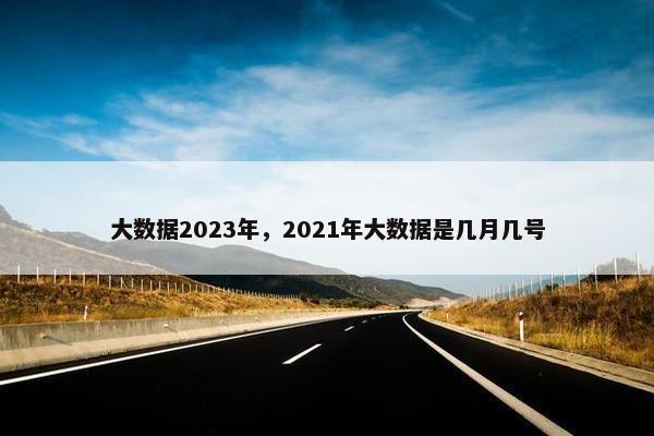 大数据2023年，2021年大数据是几月几号