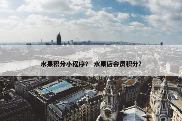 水果积分小程序？ 水果店会员积分？