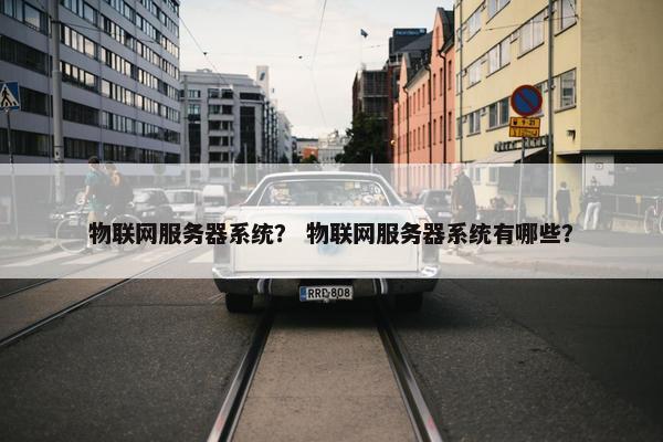 物联网服务器系统？ 物联网服务器系统有哪些？