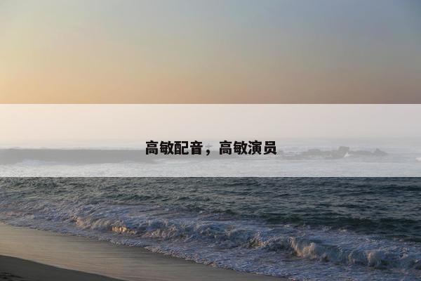 高敏配音，高敏演员