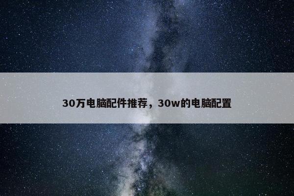 30万电脑配件推荐，30w的电脑配置