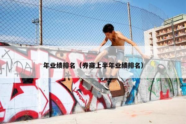 年业绩排名（券商上半年业绩排名）