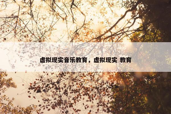 虚拟现实音乐教育，虚拟现实 教育