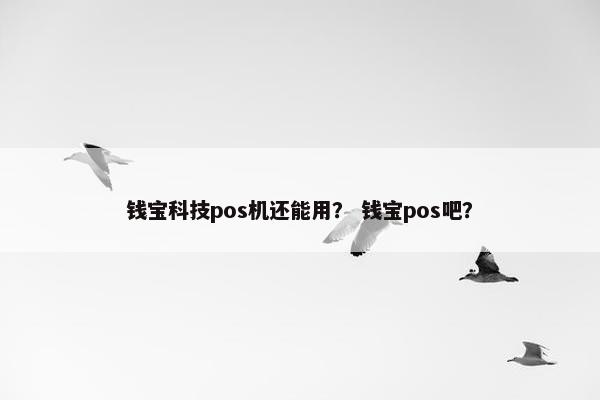 钱宝科技pos机还能用？ 钱宝pos吧？