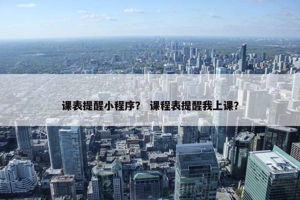 课表提醒小程序？ 课程表提醒我上课？