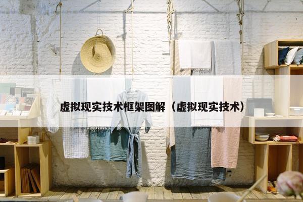 虚拟现实技术框架图解（虚拟现实技术）