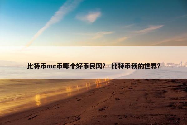 比特币mc币哪个好币民网？ 比特币我的世界？