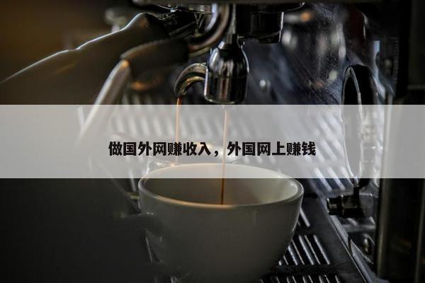 做国外网赚收入，外国网上赚钱