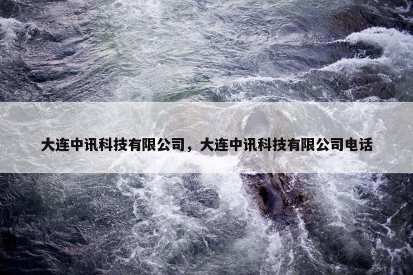 大连中讯科技有限公司，大连中讯科技有限公司电话