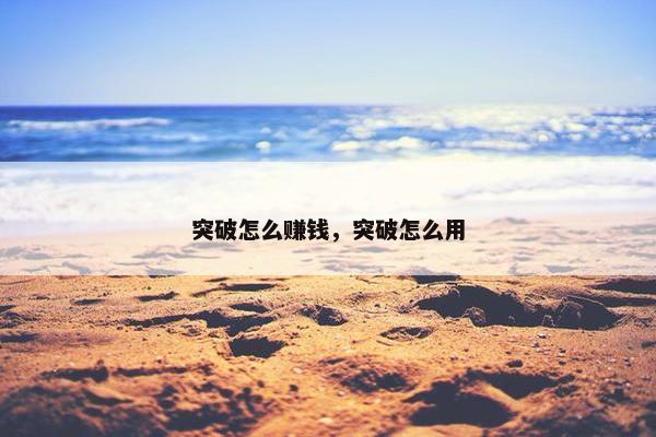 突破怎么赚钱，突破怎么用