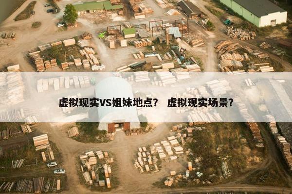 虚拟现实VS姐妹地点？ 虚拟现实场景？