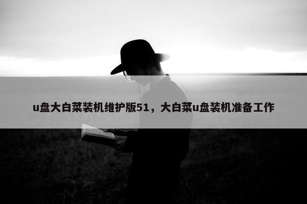 u盘大白菜装机维护版51，大白菜u盘装机准备工作