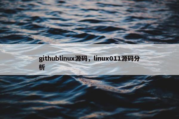 githublinux源码，linux011源码分析