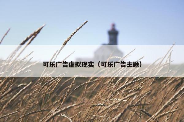 可乐广告虚拟现实（可乐广告主题）