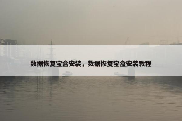 数据恢复宝盒安装，数据恢复宝盒安装教程