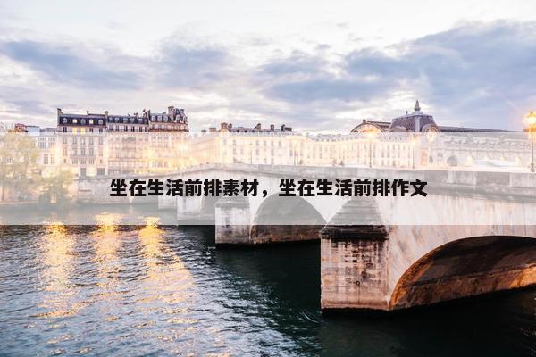 坐在生活前排素材，坐在生活前排作文