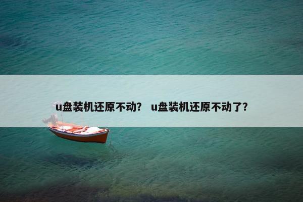 u盘装机还原不动？ u盘装机还原不动了？