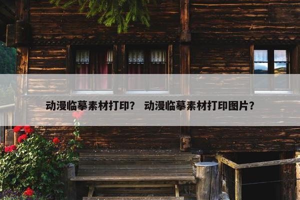 动漫临摹素材打印？ 动漫临摹素材打印图片？