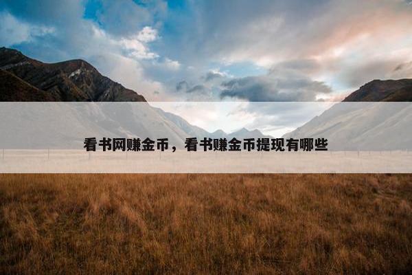 看书网赚金币，看书赚金币提现有哪些