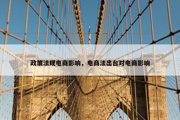 政策法规电商影响，电商法出台对电商影响