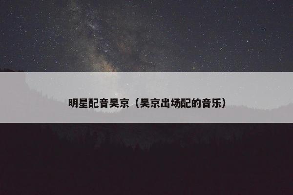 明星配音吴京（吴京出场配的音乐）