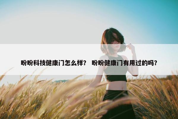 盼盼科技健康门怎么样？ 盼盼健康门有用过的吗？