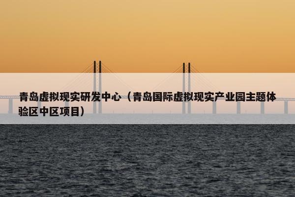青岛虚拟现实研发中心（青岛国际虚拟现实产业园主题体验区中区项目）