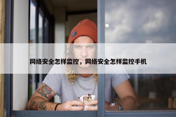 网络安全怎样监控，网络安全怎样监控手机
