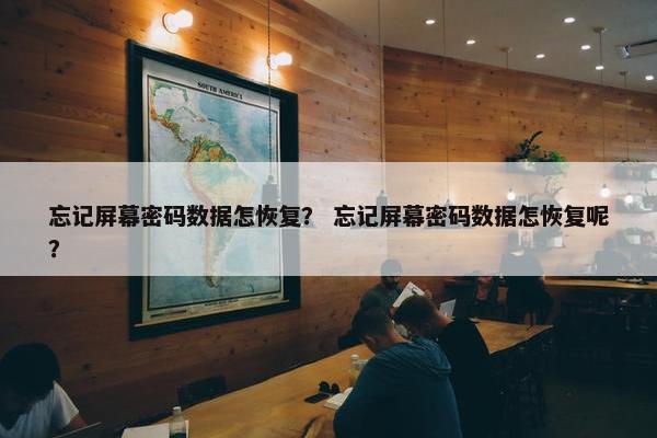 忘记屏幕密码数据怎恢复？ 忘记屏幕密码数据怎恢复呢？