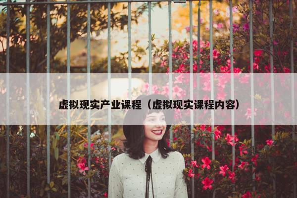 虚拟现实产业课程（虚拟现实课程内容）