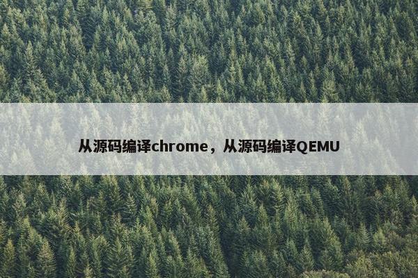从源码编译chrome，从源码编译QEMU
