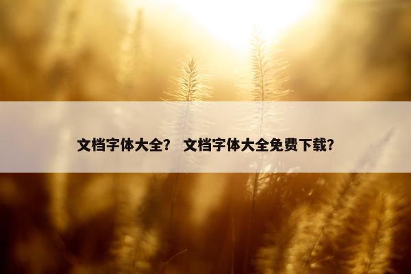 文档字体大全？ 文档字体大全免费下载？