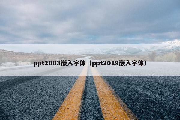 ppt2003嵌入字体（ppt2019嵌入字体）