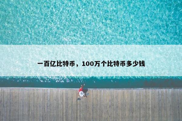 一百亿比特币，100万个比特币多少钱